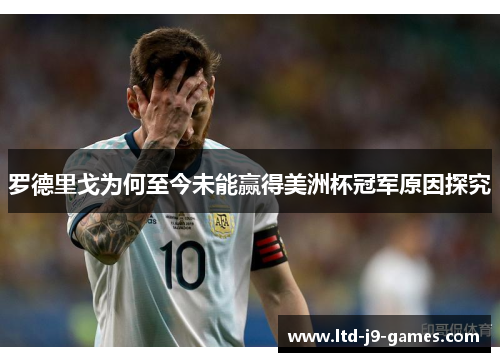 罗德里戈为何至今未能赢得美洲杯冠军原因探究 罗德里戈为何至今未能赢得美洲杯冠军原因探究
