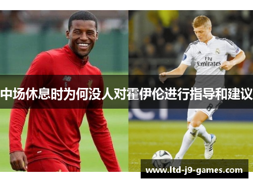 中场休息时为何没人对霍伊伦进行指导和建议 中场休息时为何没人对霍伊伦进行指导和建议