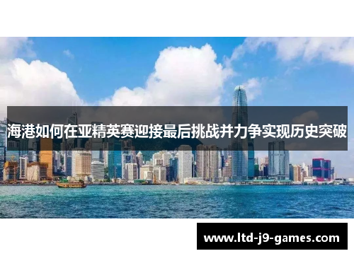 海港如何在亚精英赛迎接最后挑战并力争实现历史突破 海港如何在亚精英赛迎接最后挑战并力争实现历史突破