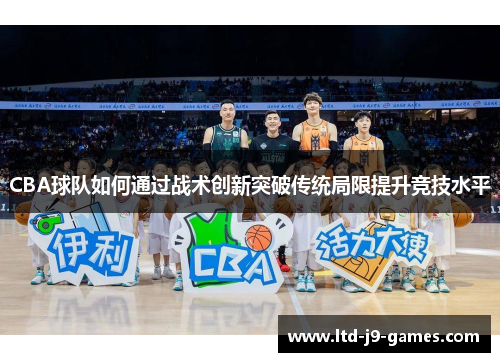 CBA球队如何通过战术创新突破传统局限提升竞技水平 CBA球队如何通过战术创新突破传统局限提升竞技水平