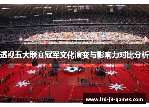 透视五大联赛冠军文化演变与影响力对比分析 透视五大联赛冠军文化演变与影响力对比分析