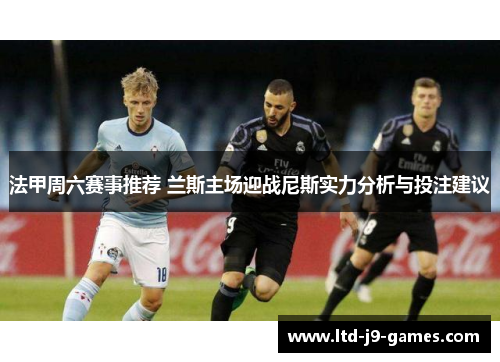 法甲周六赛事推荐 兰斯主场迎战尼斯实力分析与投注建议