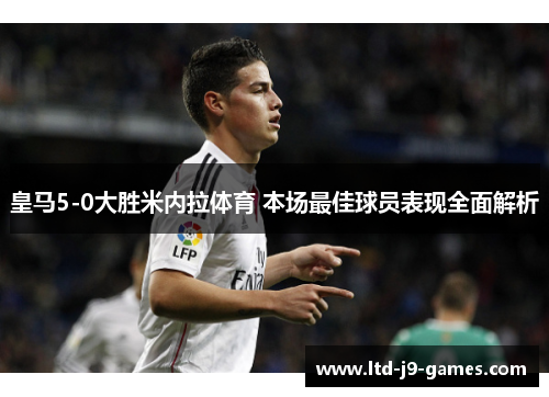 皇马5-0大胜米内拉体育 本场最佳球员表现全面解析
