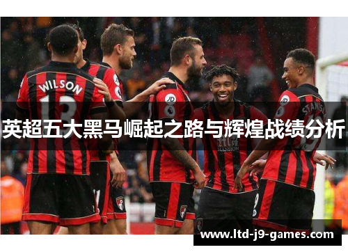 英超五大黑马崛起之路与辉煌战绩分析