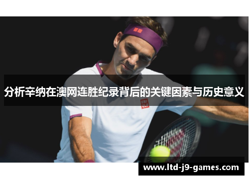 分析辛纳在澳网连胜纪录背后的关键因素与历史意义