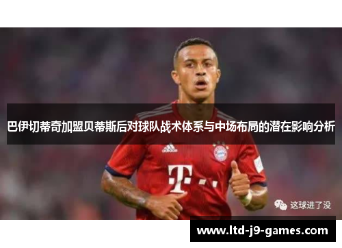 巴伊切蒂奇加盟贝蒂斯后对球队战术体系与中场布局的潜在影响分析