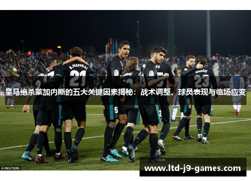 皇马绝杀莱加内斯的五大关键因素揭秘：战术调整、球员表现与临场应变
