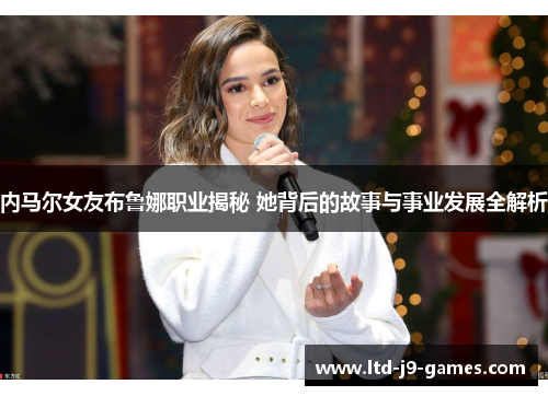 内马尔女友布鲁娜职业揭秘 她背后的故事与事业发展全解析