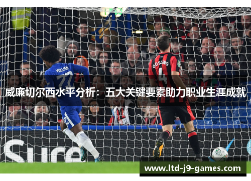 威廉切尔西水平分析：五大关键要素助力职业生涯成就
