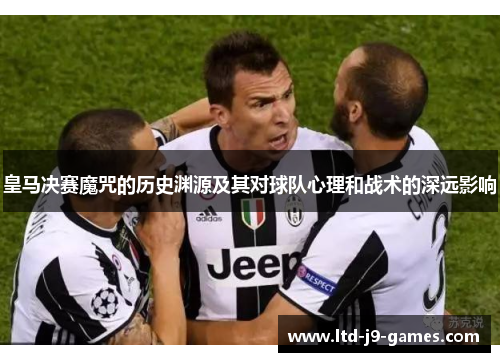 皇马决赛魔咒的历史渊源及其对球队心理和战术的深远影响