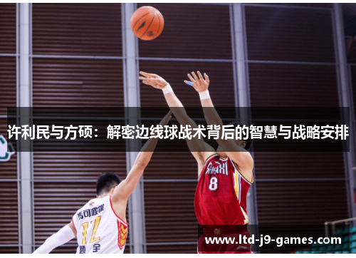 许利民与方硕：解密边线球战术背后的智慧与战略安排