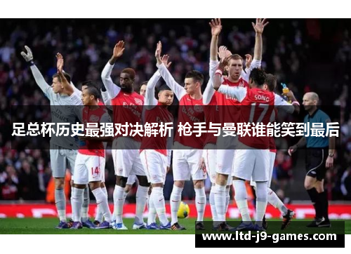 足总杯历史最强对决解析 枪手与曼联谁能笑到最后