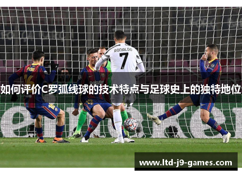 如何评价C罗弧线球的技术特点与足球史上的独特地位