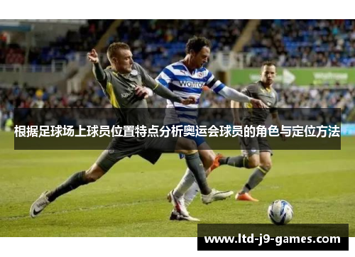 根据足球场上球员位置特点分析奥运会球员的角色与定位方法