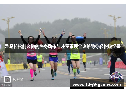 跑马拉松前必做的热身动作与注意事项全攻略助你轻松破纪录