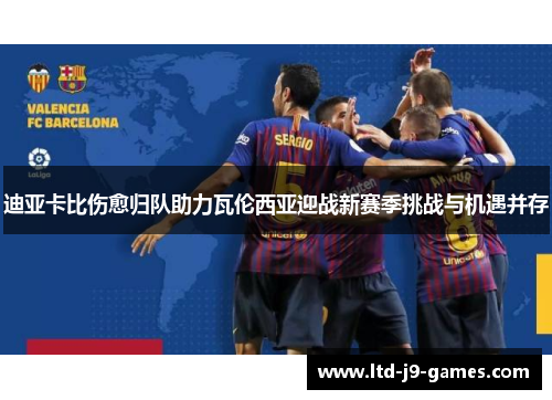 迪亚卡比伤愈归队助力瓦伦西亚迎战新赛季挑战与机遇并存