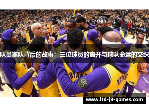 队员离队背后的故事：三位球员的离开与球队命运的交织