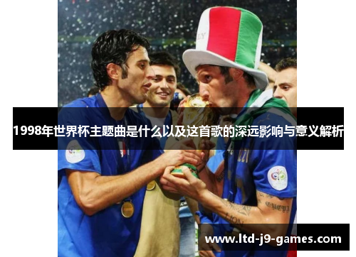 1998年世界杯主题曲是什么以及这首歌的深远影响与意义解析