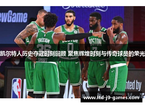 凯尔特人历史夺冠时刻回顾 聚焦辉煌时刻与传奇球员的荣光