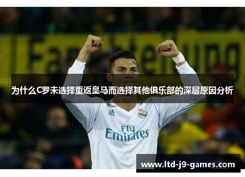 为什么C罗未选择重返皇马而选择其他俱乐部的深层原因分析