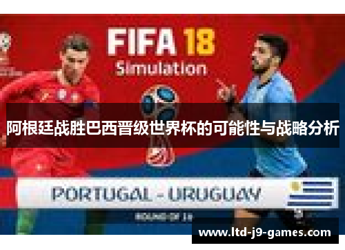 阿根廷战胜巴西晋级世界杯的可能性与战略分析
