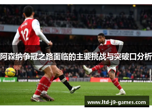 阿森纳争冠之路面临的主要挑战与突破口分析