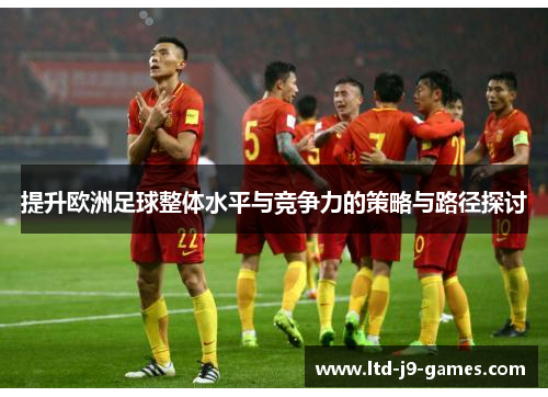 提升欧洲足球整体水平与竞争力的策略与路径探讨