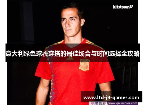 意大利绿色球衣穿搭的最佳场合与时间选择全攻略