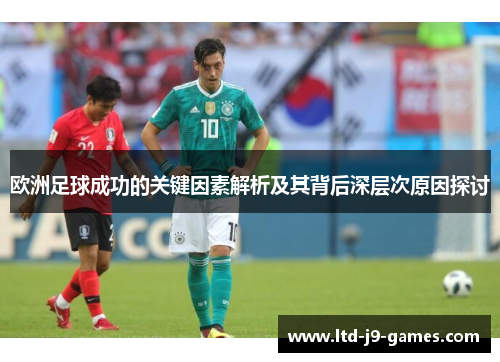 欧洲足球成功的关键因素解析及其背后深层次原因探讨