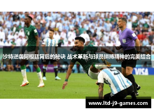 沙特逆袭阿根廷背后的秘诀 战术革新与球员拼搏精神的完美结合