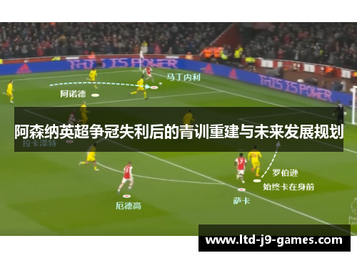 阿森纳英超争冠失利后的青训重建与未来发展规划