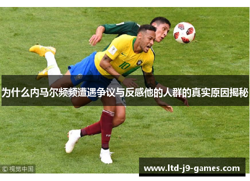 为什么内马尔频频遭遇争议与反感他的人群的真实原因揭秘