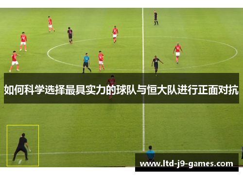 如何科学选择最具实力的球队与恒大队进行正面对抗