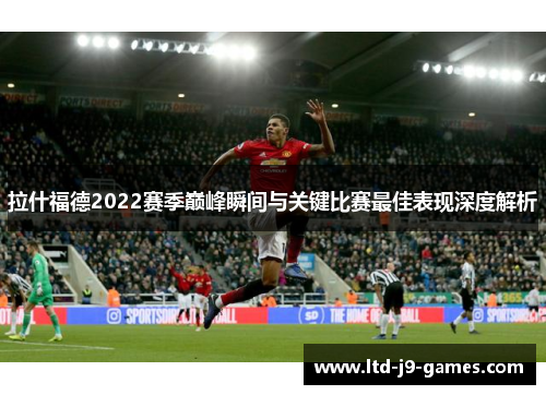 拉什福德2022赛季巅峰瞬间与关键比赛最佳表现深度解析
