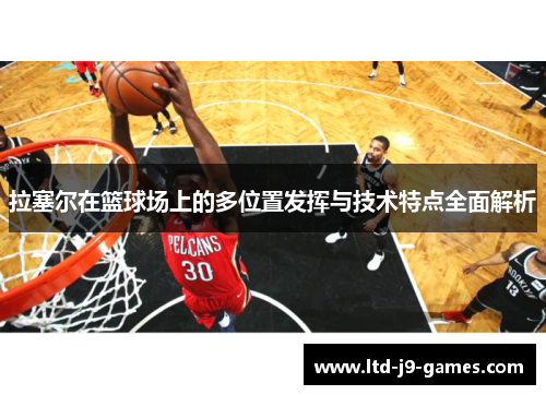 拉塞尔在篮球场上的多位置发挥与技术特点全面解析