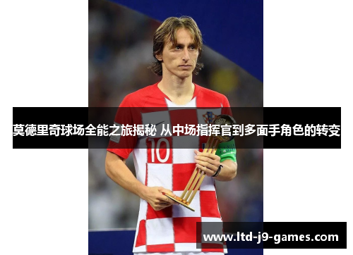 莫德里奇球场全能之旅揭秘 从中场指挥官到多面手角色的转变