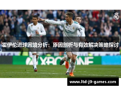 霍伊伦进球困境分析:原因剖析与有效解决策略探讨 霍伊伦进球困境分析:原因剖析与有效解决策略探讨