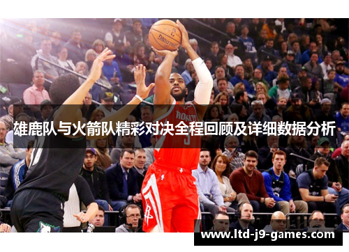 雄鹿队与火箭队精彩对决全程回顾及详细数据分析