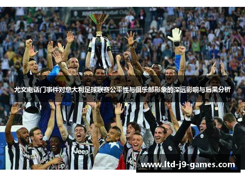 尤文电话门事件对意大利足球联赛公平性与俱乐部形象的深远影响与后果分析