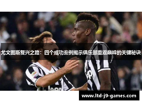 尤文图斯复兴之路：四个成功案例揭示俱乐部重返巅峰的关键秘诀