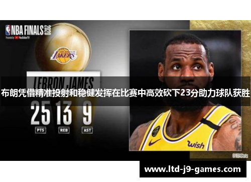 布朗凭借精准投射和稳健发挥在比赛中高效砍下23分助力球队获胜 布朗凭借精准投射和稳健发挥在比赛中高效砍下23分助力球队获胜