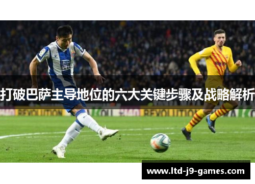 打破巴萨主导地位的六大关键步骤及战略解析