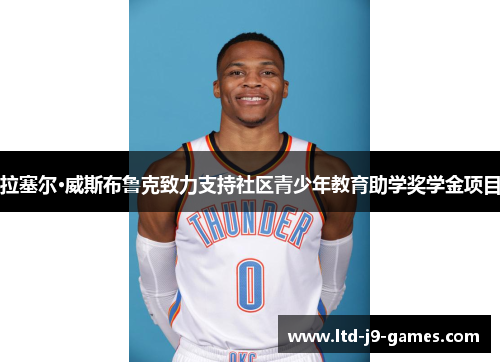 拉塞尔·威斯布鲁克致力支持社区青少年教育助学奖学金项目 拉塞尔·威斯布鲁克致力支持社区青少年教育助学奖学金项目