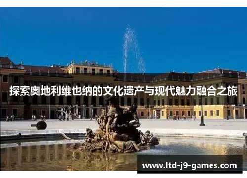 探索奥地利维也纳的文化遗产与现代魅力融合之旅 探索奥地利维也纳的文化遗产与现代魅力融合之旅
