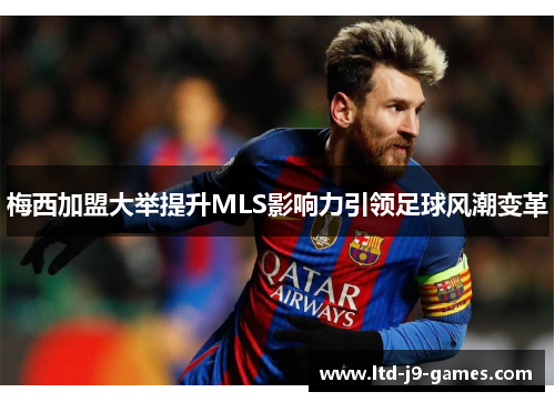 梅西加盟大举提升MLS影响力引领足球风潮变革 梅西加盟大举提升MLS影响力引领足球风潮变革