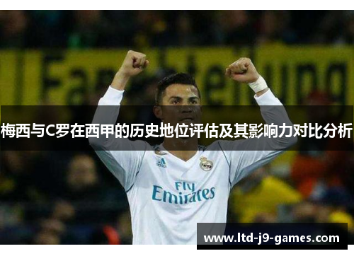 梅西与C罗在西甲的历史地位评估及其影响力对比分析 梅西与C罗在西甲的历史地位评估及其影响力对比分析