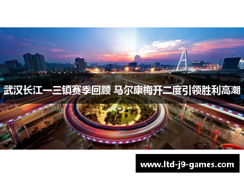 武汉长江一三镇赛季回顾 马尔康梅开二度引领胜利高潮
