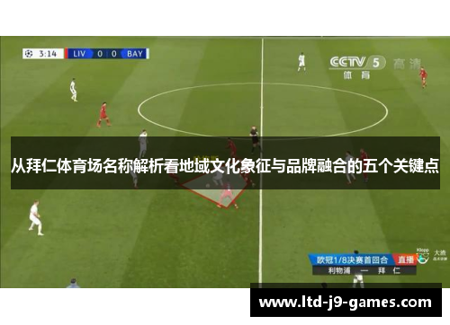 从拜仁体育场名称解析看地域文化象征与品牌融合的五个关键点 从拜仁体育场名称解析看地域文化象征与品牌融合的五个关键点