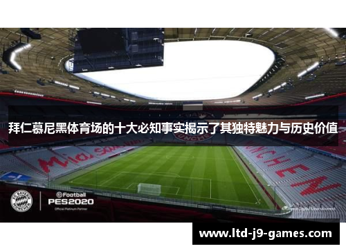 拜仁慕尼黑体育场的十大必知事实揭示了其独特魅力与历史价值