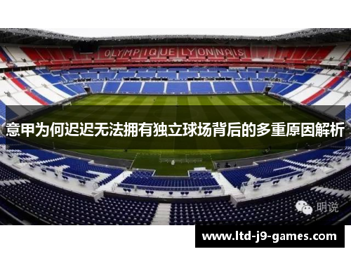 意甲为何迟迟无法拥有独立球场背后的多重原因解析 意甲为何迟迟无法拥有独立球场背后的多重原因解析